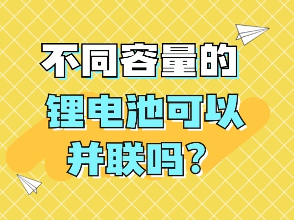 不同容量的鋰電池可以并聯(lián)嗎？