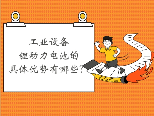 工業(yè)設(shè)備鋰動(dòng)力電池的具體優(yōu)勢(shì)有哪些？