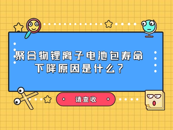 聚合物鋰離子電池包壽命下降原因是什么？