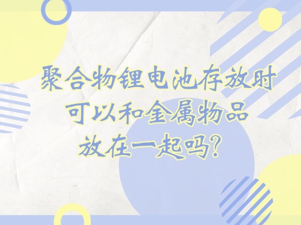 聚合物鋰電池存放時可以和金屬物品放在一起嗎？
