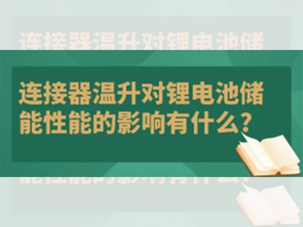 連接器溫升對(duì)鋰電池儲(chǔ)能性能的影響有什么？